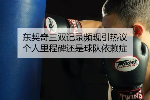 东契奇三双记录频现引热议 个人里程碑还是球队依赖症
